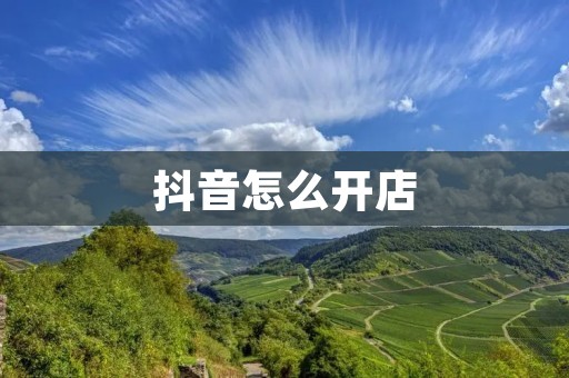抖音怎么开店:解锁抖音商机,轻松开启创业之路