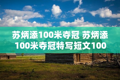 苏炳添100米夺冠 苏炳添100米夺冠特写短文100字