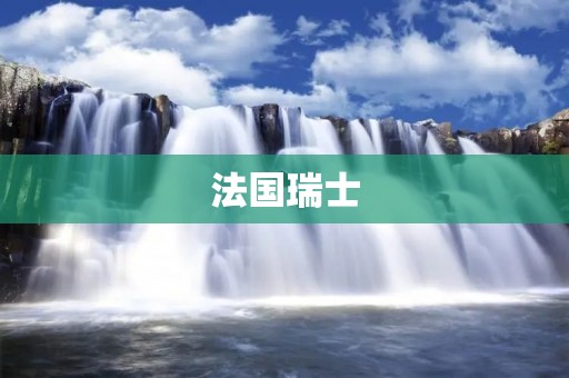 法国瑞士：欧洲的文化奇迹与自然宝藏