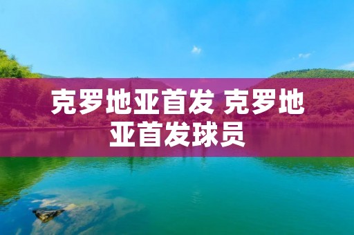 克罗地亚首发 克罗地亚首发球员 克罗地亚首发 克罗地亚首发球员