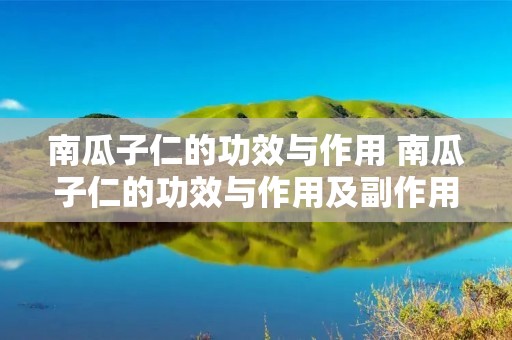 南瓜子仁的功效与作用 南瓜子仁的功效与作用及副作用百科