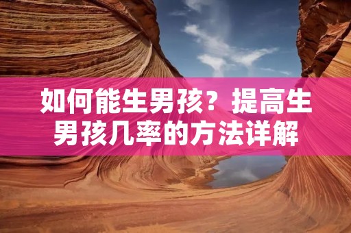 如何能生男孩?提高生男孩几率的方法详解