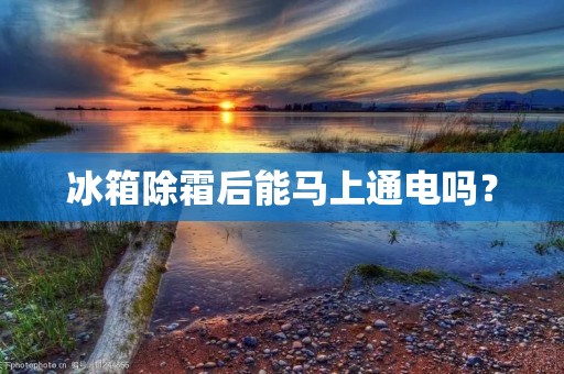 冰箱除霜后能马上通电吗？