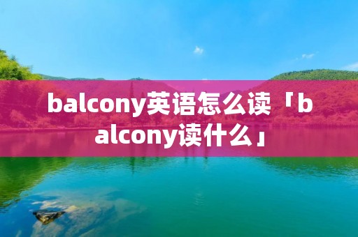 balcony英语怎么读「balcony读什么」