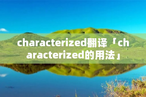 characterized翻译「characterized的用法」