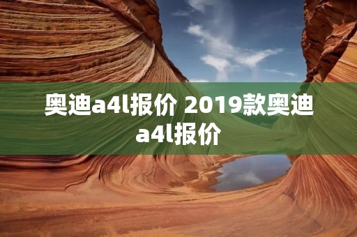 奥迪a4l报价 2019款奥迪a4l报价