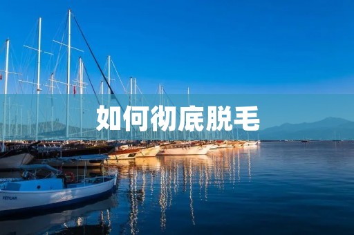 如何彻底脱毛
