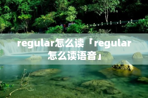 regular怎么读「regular怎么读语音」
