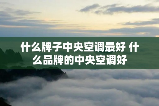 什么牌子中央空调最好 什么品牌的中央空调好