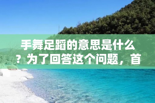 手舞足蹈的意思是什么?为了回答这个问题,首先我们需要了解这个词组的字面含义。手舞足蹈是一个形容词短语,用来形容一个人非常兴奋、激动或狂喜的状态。当一个人手舞足蹈时,他们会用手臂和脚进行奇特的舞蹈动作,表达他们内心的喜悦和兴奋。