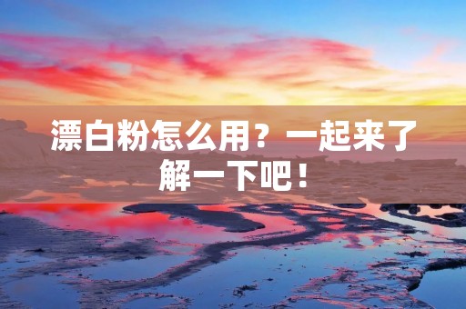 漂白粉怎么用?一起来了解一下吧!
