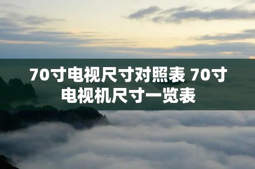 70寸电视尺寸对照表 70寸电视机尺寸一览表