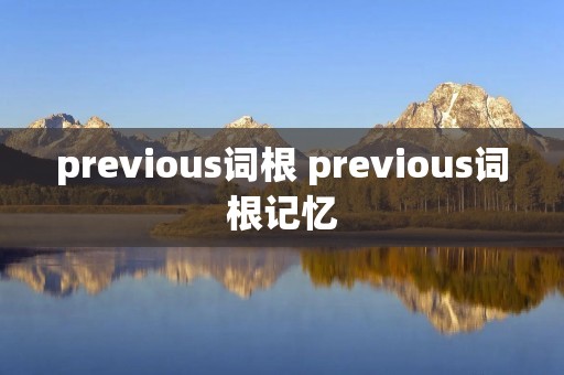 previous词根 previous词根记忆 previous词根 previous词根记忆