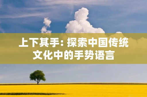 上下其手: 探索中国传统文化中的手势语言