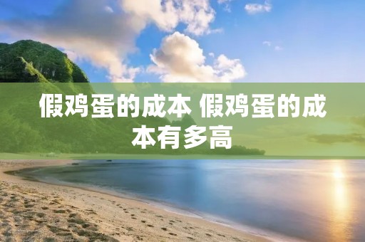 假鸡蛋的成本 假鸡蛋的成本有多高