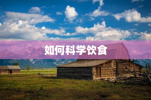 如何科学饮食:营养均衡、健康生活