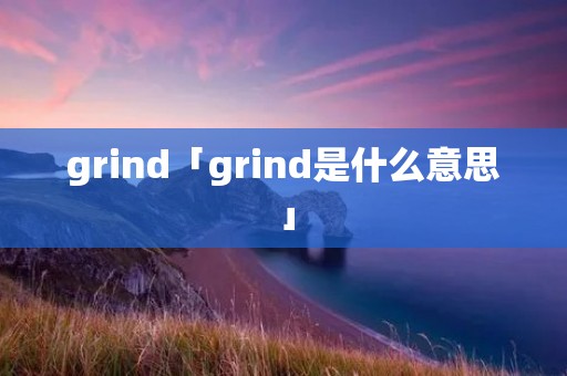 grind「grind是什么意思」