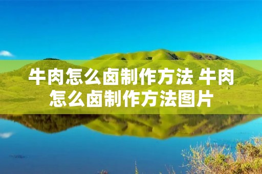 牛肉怎么卤制作方法 牛肉怎么卤制作方法图片