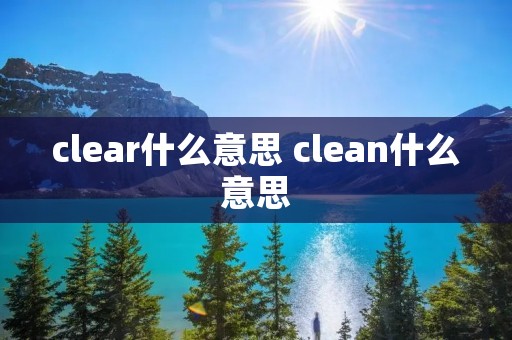clear什么意思 clean什么意思