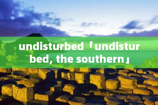 undisturbed「undisturbed, the southern」