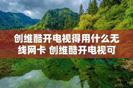 创维酷开电视得用什么无线网卡 创维酷开电视可以插网线吗 创维酷开电视得用什么无线网卡 创维酷开电视可以插网线吗