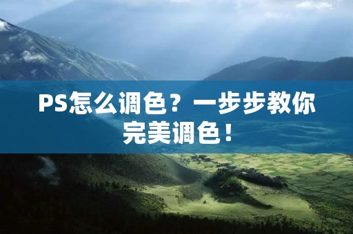 PS怎么调色?一步步教你完美调色!