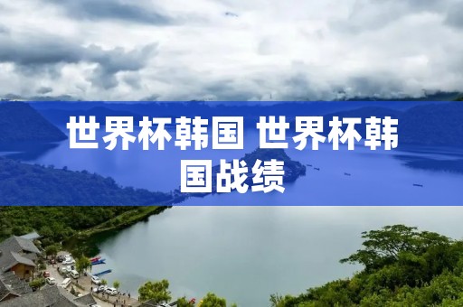 世界杯韩国 世界杯韩国战绩