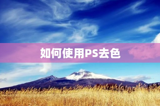 如何使用PS去色:简单易学的图像处理方法