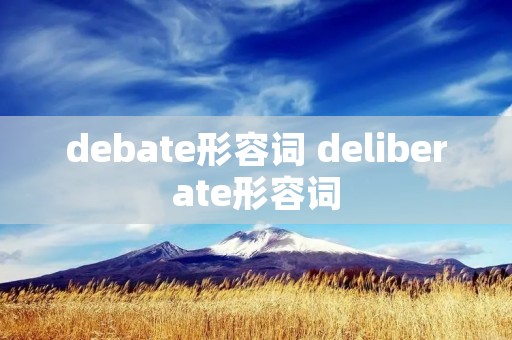 debate形容词 deliberate形容词