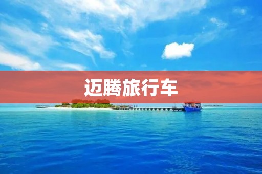 迈腾旅行车:尊贵旅程的完美伴侣 迈腾旅行车:尊贵旅程的完美伴侣