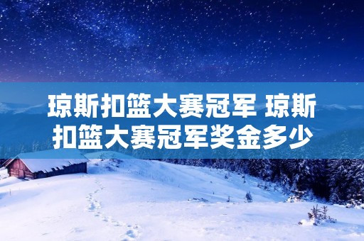 琼斯扣篮大赛冠军 琼斯扣篮大赛冠军奖金多少
