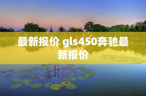 最新报价 gls450奔驰最新报价 最新报价 gls450奔驰最新报价