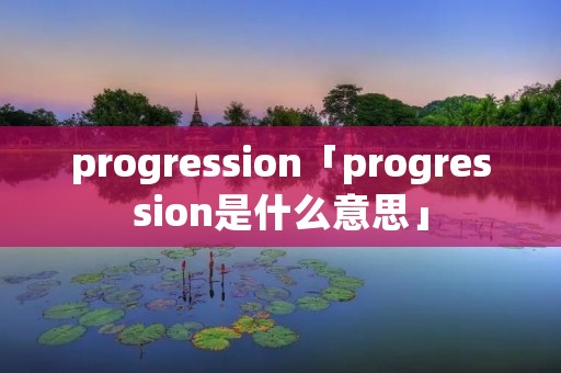 progression「progression是什么意思」
