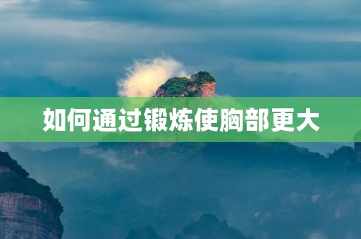 如何通过锻炼使胸部更大