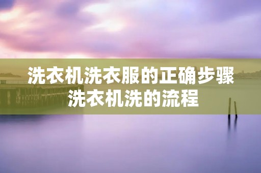 洗衣机洗衣服的正确步骤 洗衣机洗的流程