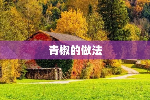 青椒的做法：清爽可口的佳肴