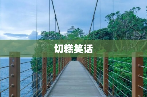 切糕笑话：天上掉下个切糕，笑翻全城！