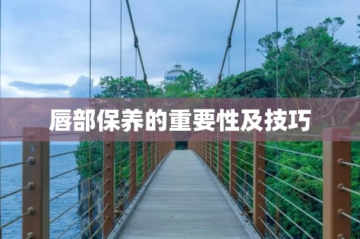 唇部保养的重要性及技巧