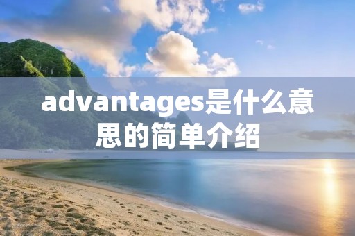 advantages是什么意思的简单介绍 advantages是什么意思的简单介绍
