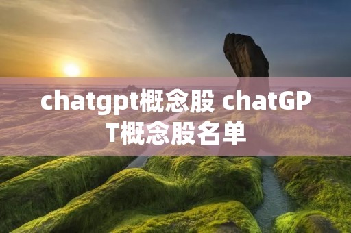 chatgpt概念股 chatGPT概念股名单