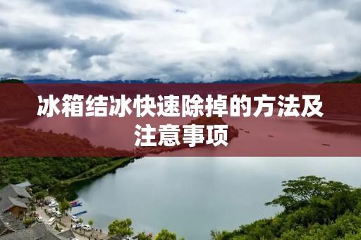 冰箱结冰快速除掉的方法及注意事项 冰箱结冰快速除掉的方法及注意事项