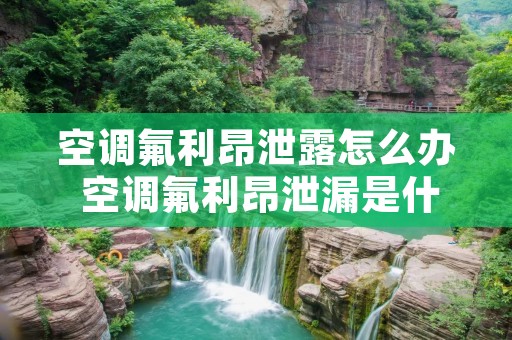 空调氟利昂泄露怎么办 空调氟利昂泄漏是什么原因