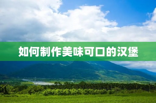 如何制作美味可口的汉堡