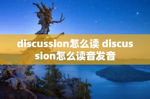 discussion怎么读 discussion怎么读音发音