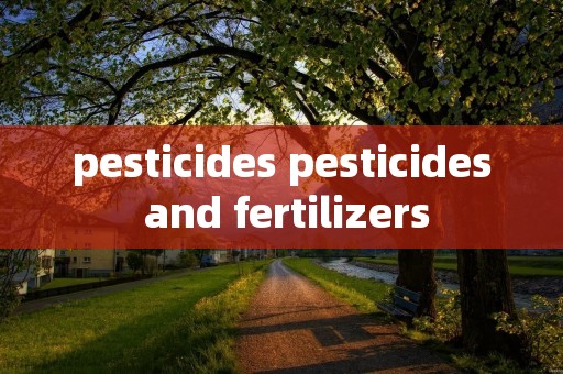 pesticides pesticides and fertilizers pesticides pesticides and fertilizers