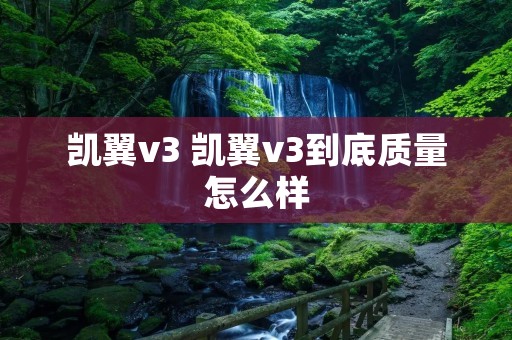 凯翼v3 凯翼v3到底质量怎么样 凯翼v3 凯翼v3到底质量怎么样