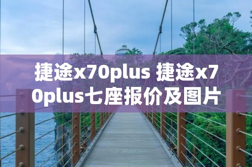 捷途x70plus 捷途x70plus七座报价及图片