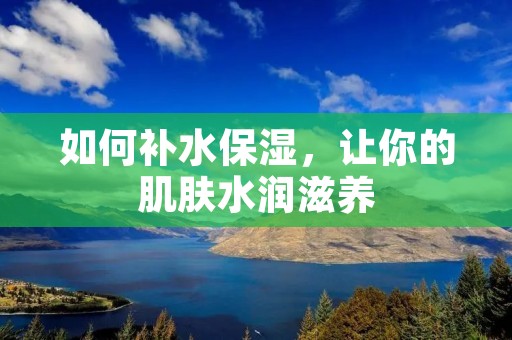 如何补水保湿,让你的肌肤水润滋养