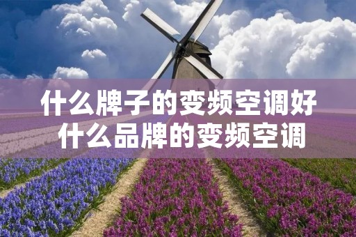 什么牌子的变频空调好 什么品牌的变频空调好 什么牌子的变频空调好 什么品牌的变频空调好