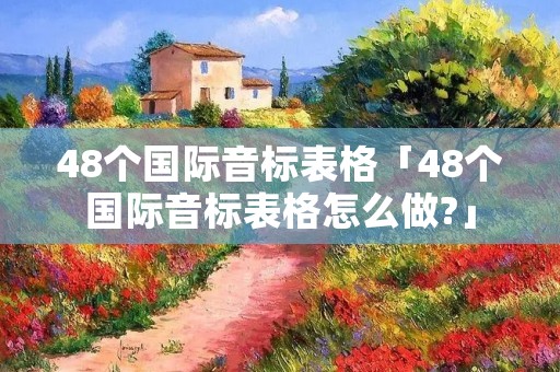 48个国际音标表格「48个国际音标表格怎么做?」 48个国际音标表格「48个国际音标表格怎么做?」